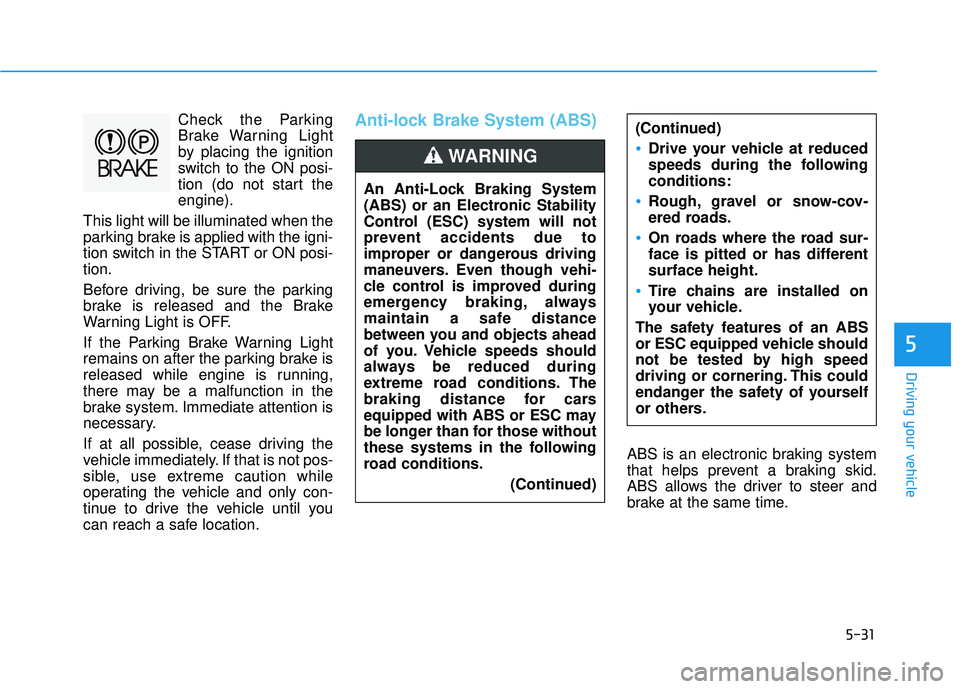 HYUNDAI TUCSON LIMITED 2017 Owners Manual 5-31
Driving your vehicle
5
Check the Parking
Brake Warning Light
by placing the ignition
switch to the ON posi-
tion (do not start theengine).
This light will be illuminated when the
parking brake i HYUNDAI TUCSON LIMITED 2017 Owners Manual 5-31
Driving your vehicle
5
Check the Parking
Brake Warning Light
by placing the ignition
switch to the ON posi-
tion (do not start theengine).
This light will be illuminated when the
parking brake i