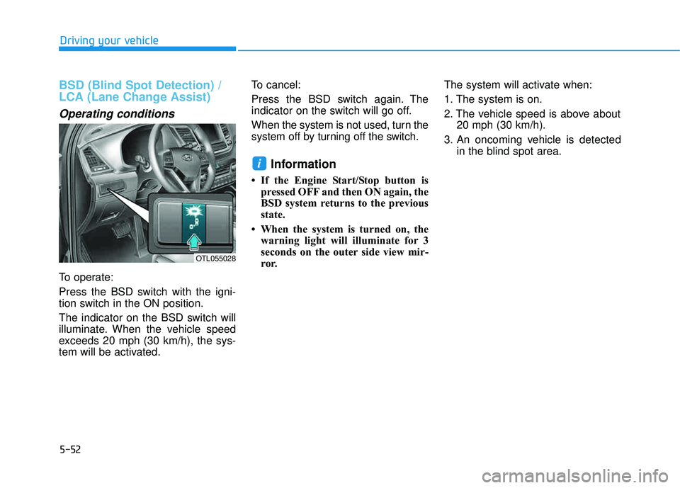 HYUNDAI TUCSON LIMITED 2017 Owners Manual 5-52
BSD (Blind Spot Detection) /
LCA (Lane Change Assist)
Operating conditions
To operate:
Press the BSD switch with the igni-
tion switch in the ON position.
The indicator on the BSD switch will HYUNDAI TUCSON LIMITED 2017 Owners Manual 5-52
BSD (Blind Spot Detection) /
LCA (Lane Change Assist)
Operating conditions
To operate:
Press the BSD switch with the igni-
tion switch in the ON position.
The indicator on the BSD switch will