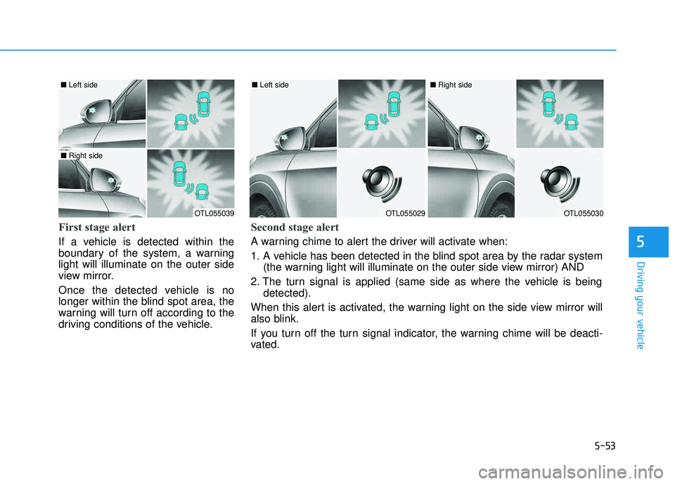 HYUNDAI TUCSON LIMITED 2017 Owners Manual 5-53
Driving your vehicle
First stage alert
If a vehicle is detected within the
boundary of the system, a warninglight will illuminate on the outer side
view mirror.
Once the detected vehicle is no HYUNDAI TUCSON LIMITED 2017 Owners Manual 5-53
Driving your vehicle
First stage alert
If a vehicle is detected within the
boundary of the system, a warninglight will illuminate on the outer side
view mirror.
Once the detected vehicle is no