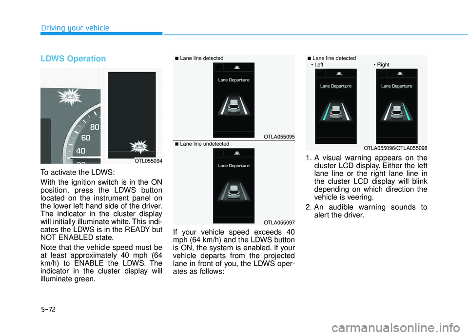 HYUNDAI TUCSON LIMITED 2017  Owners Manual 5-72
Driving your vehicle
LDWS Operation
To activate the LDWS: 
With the ignition switch is in the ON 
position, press the LDWS button
located on the instrument panel on
the lower left hand side of th