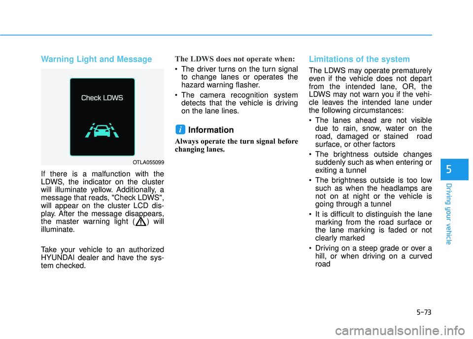 HYUNDAI TUCSON LIMITED 2017  Owners Manual 5-73
Driving your vehicle
5
Warning Light and Message
If there is a malfunction with the 
LDWS, the indicator on the cluster
will illuminate yellow. Additionally, a
message that reads, "Check LDWS",wi