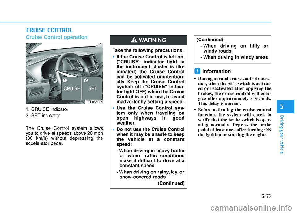 HYUNDAI TUCSON LIMITED 2017  Owners Manual 5-75
Driving your vehicle
5
Cruise Control operation
1. CRUISE indicator 
2. SET indicator 
The Cruise Control system allows 
you to drive at speeds above 20 mph(30 km/h) without depressing the
accele