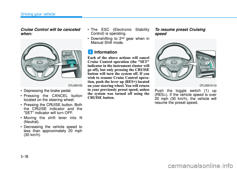 HYUNDAI TUCSON LIMITED 2017  Owners Manual 5-78
Driving your vehicle
Cruise Control will be canceledwhen:
 Depressing the brake pedal. 
 Pressing the CANCEL button located on the steering wheel.
 Pressing the CRUISE button. Both the CRUISE ind