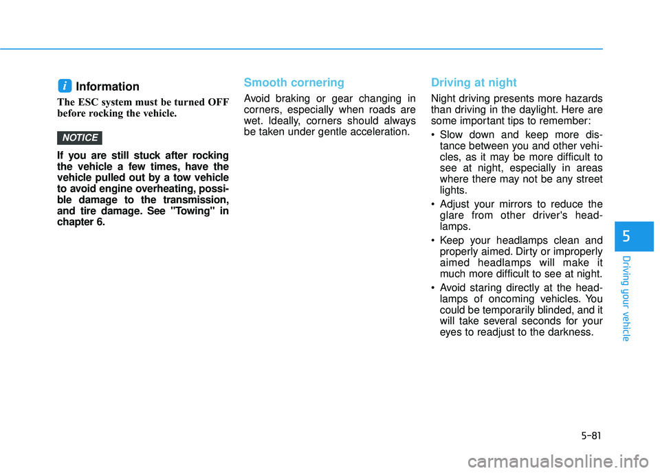 HYUNDAI TUCSON LIMITED 2017  Owners Manual 5-81
Driving your vehicle
5
Information 
The ESC system must be turned OFF 
before rocking the vehicle.  
If you are still stuck after rocking 
the vehicle a few times, have the
vehicle pulled out by 