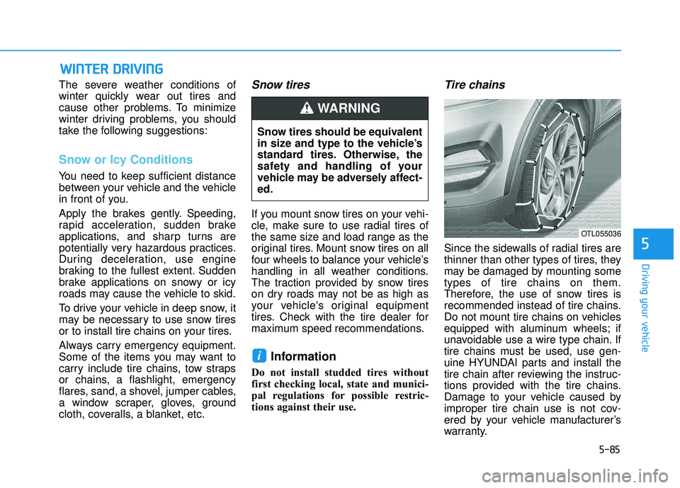 HYUNDAI TUCSON LIMITED 2017  Owners Manual 5-85
Driving your vehicle
5
WWIINN TTEERR   DD RRIIVV IINN GG
The severe weather conditions of 
winter quickly wear out tires and
cause other problems. To minimize
winter driving problems, you should
