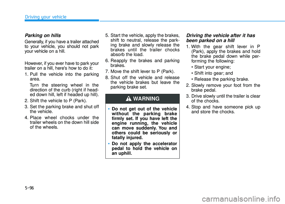 HYUNDAI TUCSON LIMITED 2017  Owners Manual 5-96
Driving your vehicle
Parking on hills
Generally, if you have a trailer attached 
to your vehicle, you should not park
your vehicle on a hill. 
However, if you ever have to park your 
trailer on a