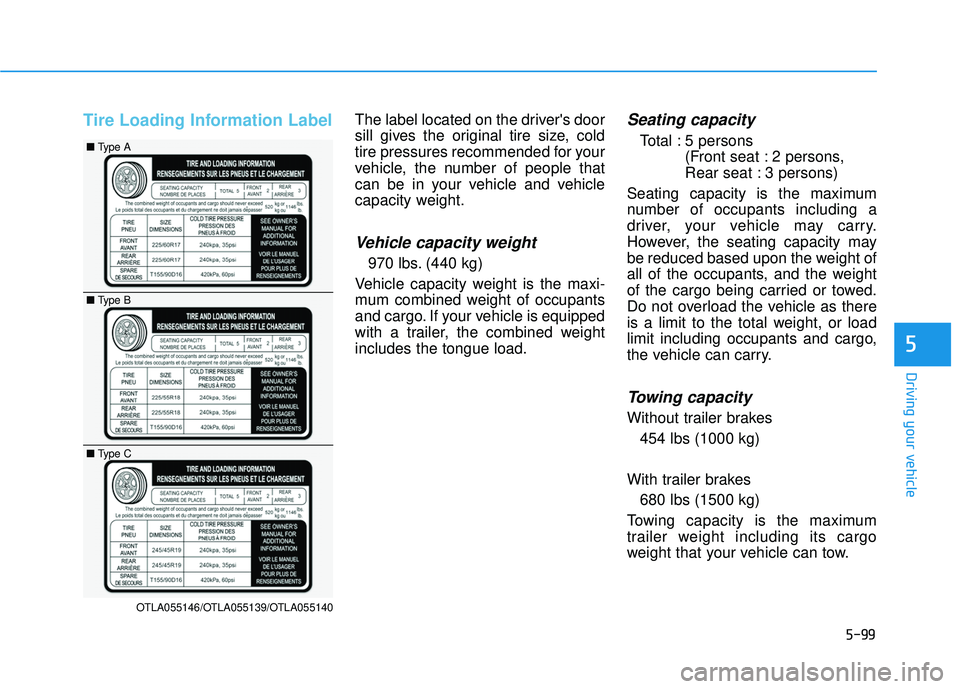 HYUNDAI TUCSON LIMITED 2017 Owners Manual 5-99
Driving your vehicle
5
Tire Loading Information LabelThe label located on the drivers door
sill gives the original tire size, cold
tire pressures recommended for your
vehicle, the number of peo HYUNDAI TUCSON LIMITED 2017 Owners Manual 5-99
Driving your vehicle
5
Tire Loading Information LabelThe label located on the drivers door
sill gives the original tire size, cold
tire pressures recommended for your
vehicle, the number of peo