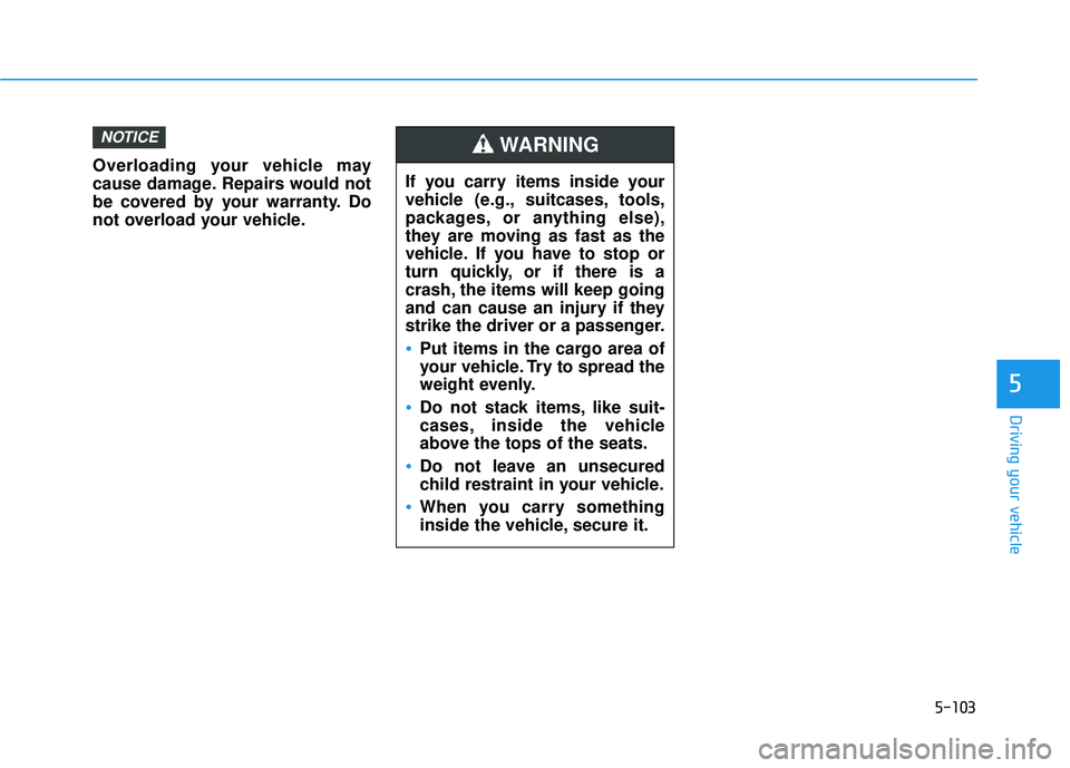 HYUNDAI TUCSON LIMITED 2017 Owners Manual 5-103
Driving your vehicle
5
If you carry items inside your
vehicle (e.g., suitcases, tools,
packages, or anything else),
they are moving as fast as the
vehicle. If you have to stop or
turn quickly, HYUNDAI TUCSON LIMITED 2017 Owners Manual 5-103
Driving your vehicle
5
If you carry items inside your
vehicle (e.g., suitcases, tools,
packages, or anything else),
they are moving as fast as the
vehicle. If you have to stop or
turn quickly,