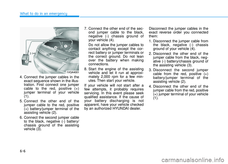 HYUNDAI TUCSON LIMITED 2017 Owners Manual 6-6
What to do in an emergency
4. Connect the jumper cables in theexact sequence shown in the illus-
tration. First connect one jumper
cable to the red, positive (+)
jumper terminal of your vehicle(1 HYUNDAI TUCSON LIMITED 2017 Owners Manual 6-6
What to do in an emergency
4. Connect the jumper cables in theexact sequence shown in the illus-
tration. First connect one jumper
cable to the red, positive (+)
jumper terminal of your vehicle(1
