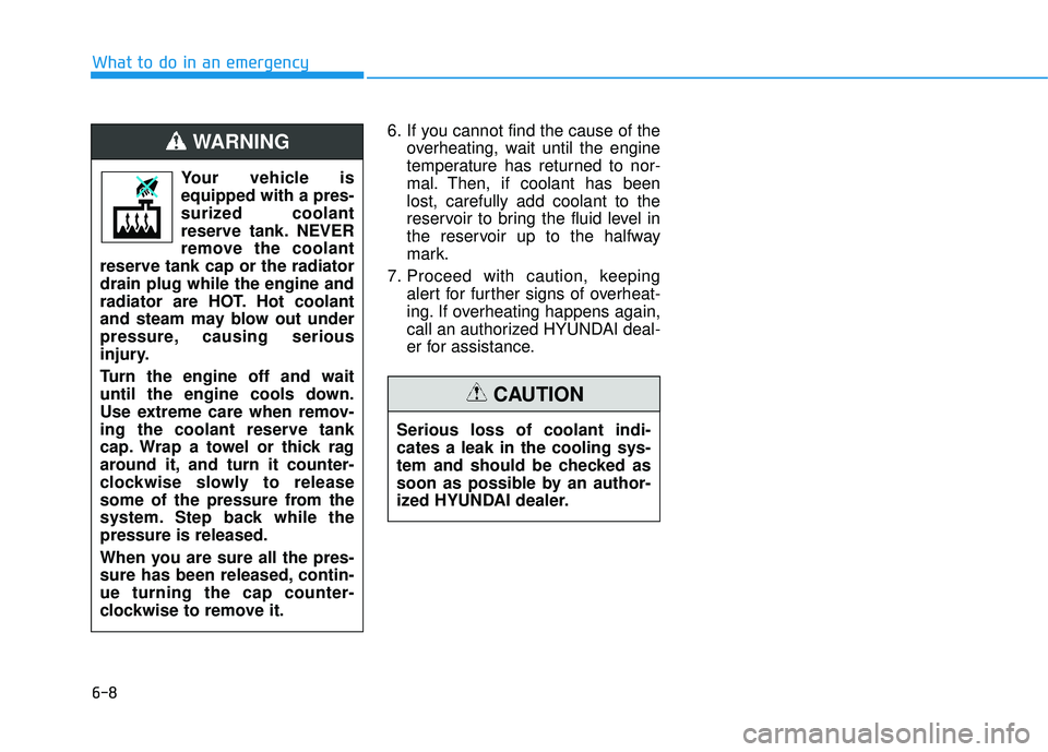 HYUNDAI TUCSON LIMITED 2017 Owners Manual 6-8
What to do in an emergency
6. If you cannot find the cause of theoverheating, wait until the engine
temperature has returned to nor-
mal. Then, if coolant has beenlost, carefully add coolant to t HYUNDAI TUCSON LIMITED 2017 Owners Manual 6-8
What to do in an emergency
6. If you cannot find the cause of theoverheating, wait until the engine
temperature has returned to nor-
mal. Then, if coolant has beenlost, carefully add coolant to t