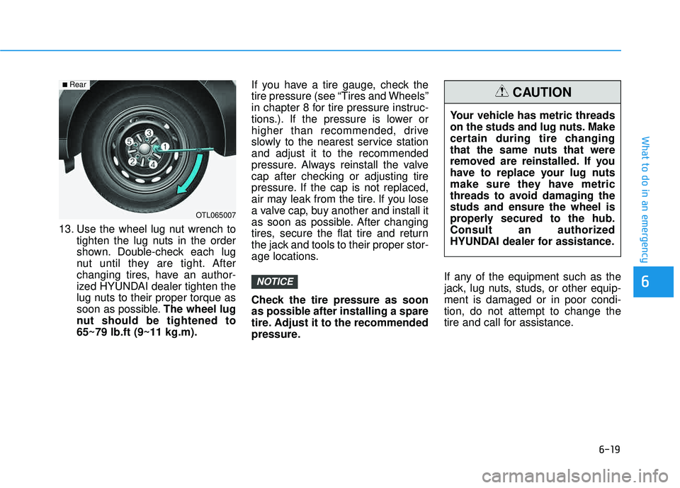HYUNDAI TUCSON LIMITED 2017 Owners Manual 6-19
What to do in an emergency
6
13. Use the wheel lug nut wrench totighten the lug nuts in the order
shown. Double-check each lug
nut until they are tight. After
changing tires, have an author-
ize HYUNDAI TUCSON LIMITED 2017 Owners Manual 6-19
What to do in an emergency
6
13. Use the wheel lug nut wrench totighten the lug nuts in the order
shown. Double-check each lug
nut until they are tight. After
changing tires, have an author-
ize