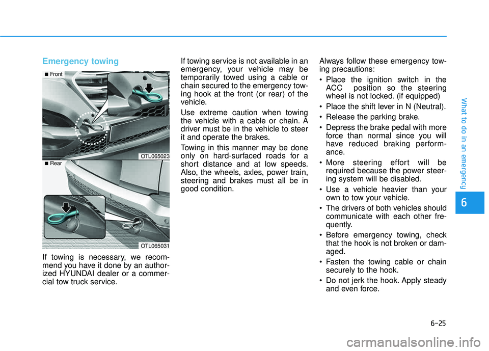 HYUNDAI TUCSON LIMITED 2017  Owners Manual 6-25
What to do in an emergency
Emergency towing 
If towing is necessary, we recom- 
mend you have it done by an author-
ized HYUNDAI dealer or a commer-
cial tow truck service.If towing service is no