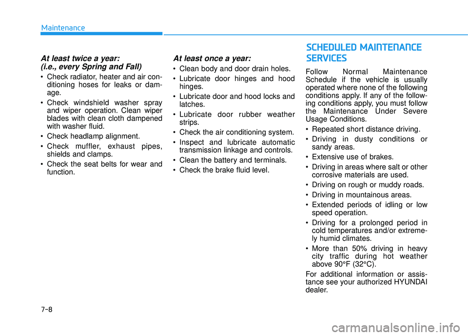 HYUNDAI TUCSON LIMITED 2017  Owners Manual 7-8
Maintenance
At least twice a year:(i.e., every Spring and Fall)
 Check radiator, heater and air con- ditioning hoses for leaks or dam- 
age.
 Check windshield washer spray and wiper operation. Cle