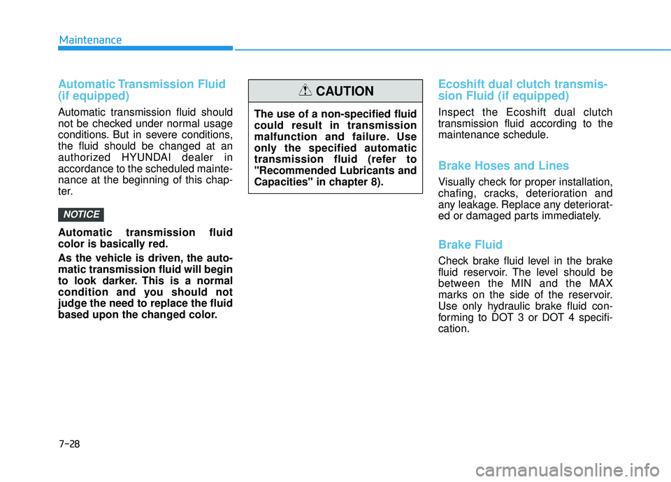 HYUNDAI TUCSON LIMITED 2017  Owners Manual 7-28
Maintenance
Automatic Transmission  Fluid (if equipped)
Automatic transmission fluid should 
not be checked under normal usage
conditions. But in severe conditions,the fluid should be changed at 