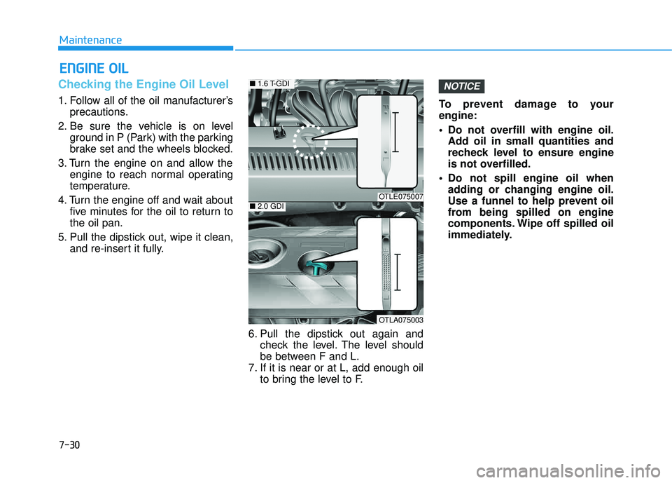 HYUNDAI TUCSON LIMITED 2017  Owners Manual 7-30
Maintenance
EENN GGIINN EE  OO IILL
Checking the Engine Oil Level   
1. Follow all of the oil manufacturer’s
precautions.
2. Be sure the vehicle is on level ground in P (Park) with the parking 