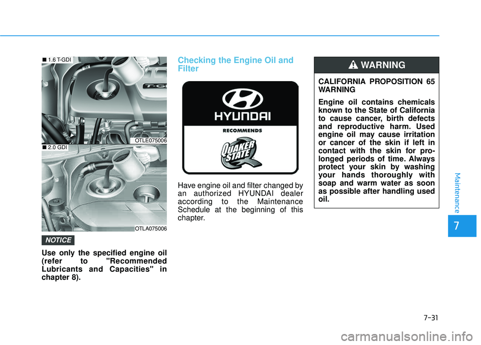 HYUNDAI TUCSON LIMITED 2017  Owners Manual 7-31
7
Maintenance
Use only the specified engine oil 
(refer to "RecommendedLubricants and Capacities" in
chapter 8).
Checking the Engine Oil and Filter
Have engine oil and filter changed by 
an autho