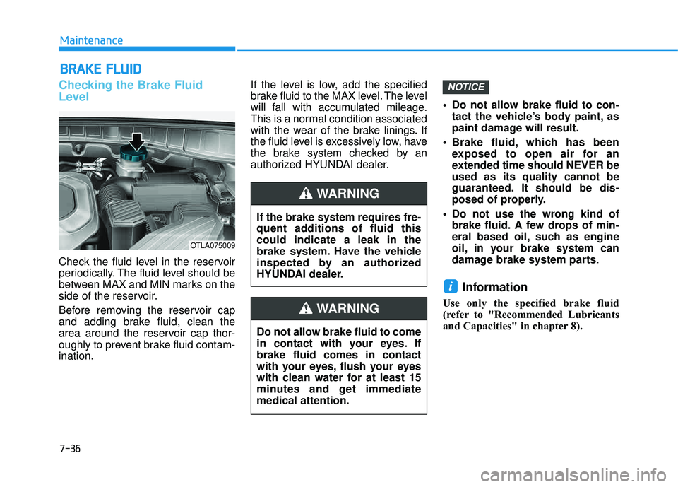 HYUNDAI TUCSON LIMITED 2017  Owners Manual 7-36
Maintenance
BBRRAA KKEE  FF LLUU IIDD
Checking the Brake Fluid 
Level
Check the fluid level in the reservoir 
periodically. The fluid level should be
between MAX and MIN marks on the
side of the 