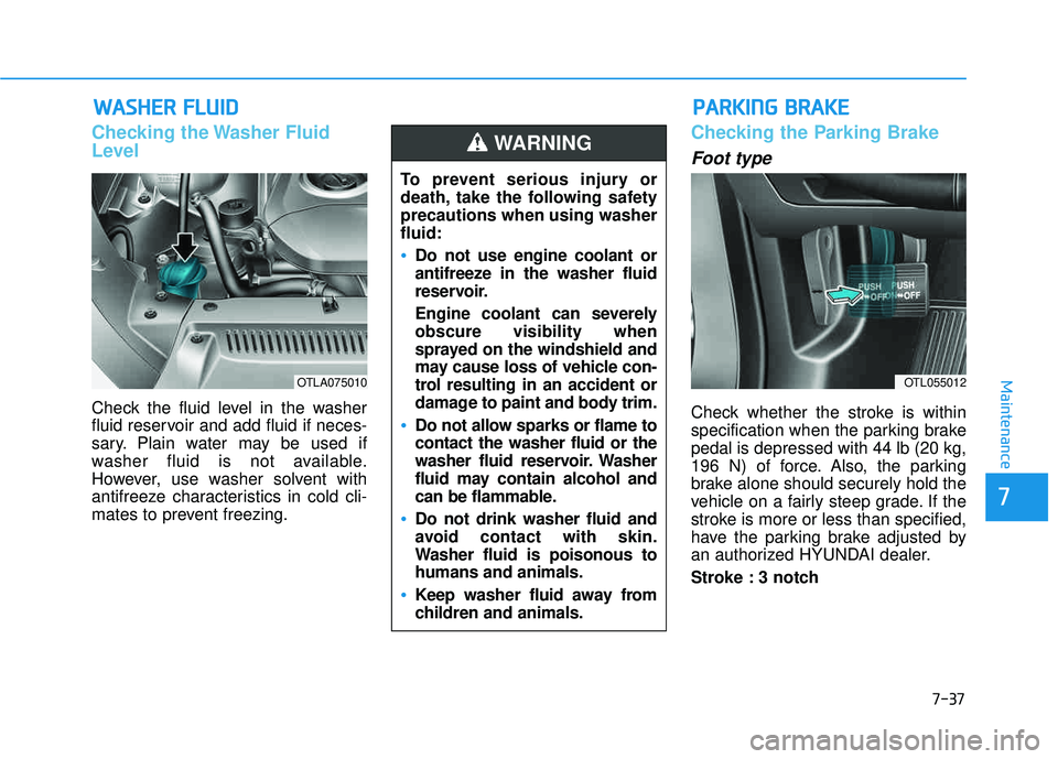 HYUNDAI TUCSON LIMITED 2017  Owners Manual 7-37
7
Maintenance
WWAASSHH EERR   FF LLUU IIDD
Checking the Washer Fluid 
Level
Check the fluid level in the washer 
fluid reservoir and add fluid if neces-
sary. Plain water may be used if
washer fl