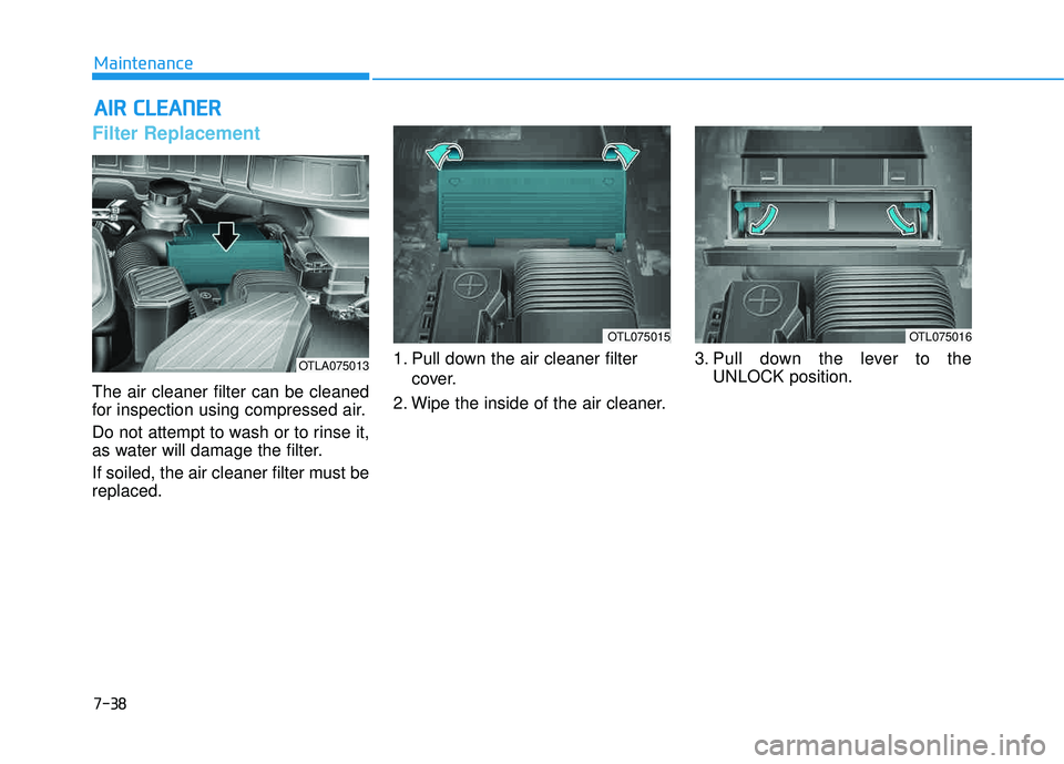 HYUNDAI TUCSON LIMITED 2017  Owners Manual 7-38
Maintenance
AAIIRR   CC LLEE AA NN EERR   
Filter Replacement  
The air cleaner filter can be cleaned 
for inspection using compressed air. 
Do not attempt to wash or to rinse it, 
as water will 