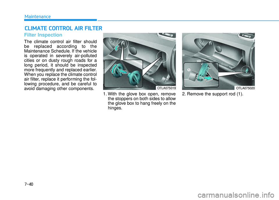 HYUNDAI TUCSON LIMITED 2017  Owners Manual 7-40
Maintenance
CCLLIIMM AATTEE  CC OO NNTTRR OO LL  AA IIRR   FF IILL TT EERR
Filter Inspection
The climate control air filter should be replaced according to the
Maintenance Schedule. If the vehicl