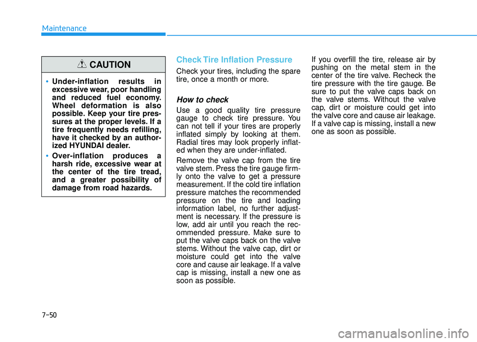HYUNDAI TUCSON LIMITED 2017 Owners Manual 7-50
Maintenance
Check Tire Inflation Pressure
Check your tires, including the spare
tire, once a month or more.
How to check
Use a good quality tire pressure
gauge to check tire pressure. You
can no HYUNDAI TUCSON LIMITED 2017 Owners Manual 7-50
Maintenance
Check Tire Inflation Pressure
Check your tires, including the spare
tire, once a month or more.
How to check
Use a good quality tire pressure
gauge to check tire pressure. You
can no