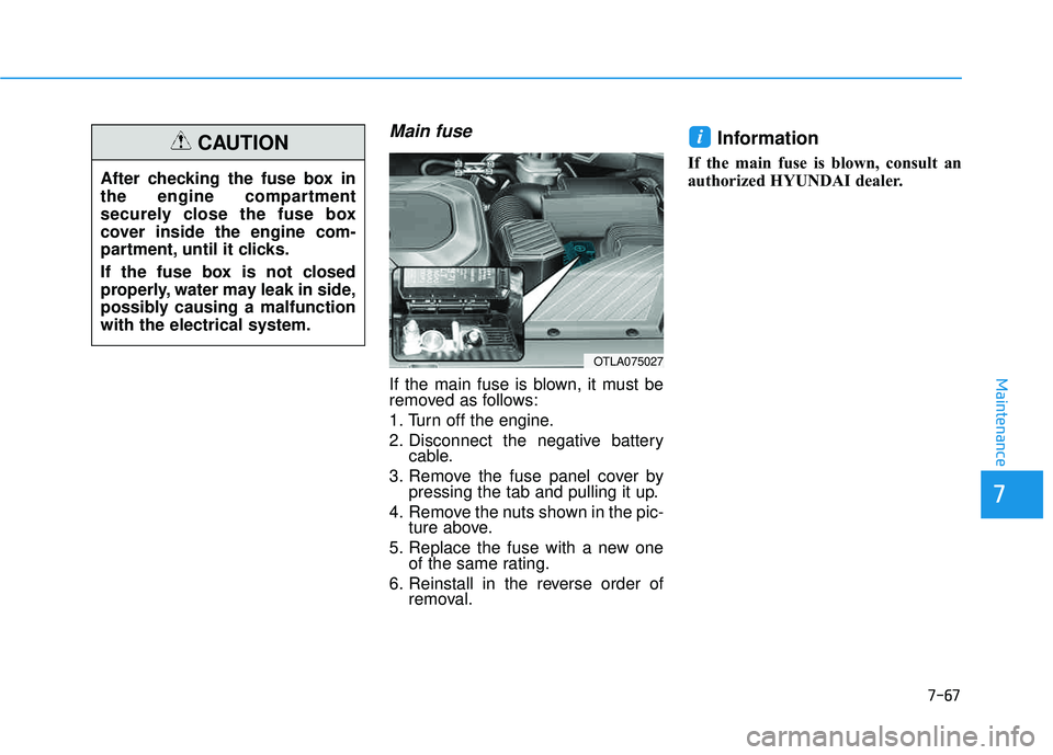 HYUNDAI TUCSON LIMITED 2017  Owners Manual 7-67
7
Maintenance
Main fuse
If the main fuse is blown, it must be 
removed as follows: 
1. Turn off the engine.
2. Disconnect the negative batterycable.
3. Remove the fuse panel cover by pressing the