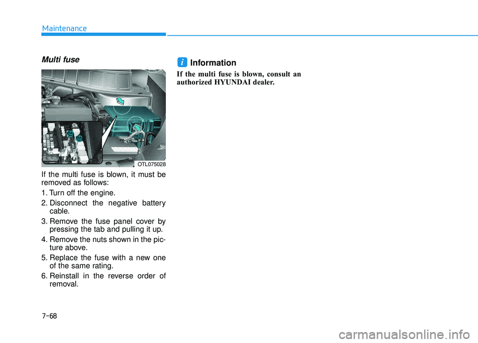 HYUNDAI TUCSON LIMITED 2017 Owners Manual 7-68
Maintenance
Multi fuse
If the multi fuse is blown, it must be
removed as follows:
1. Turn off the engine.
2. Disconnect the negative batterycable.
3. Remove the fuse panel cover by pressing the HYUNDAI TUCSON LIMITED 2017 Owners Manual 7-68
Maintenance
Multi fuse
If the multi fuse is blown, it must be
removed as follows:
1. Turn off the engine.
2. Disconnect the negative batterycable.
3. Remove the fuse panel cover by pressing the