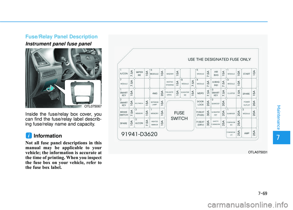 HYUNDAI TUCSON LIMITED 2017 Owners Manual 7-69
7
Maintenance
Fuse/Relay Panel Description
Instrument panel fuse panel
Inside the fuse/relay box cover, you
can find the fuse/relay label describ-
ing fuse/relay name and capacity.
Informa HYUNDAI TUCSON LIMITED 2017 Owners Manual 7-69
7
Maintenance
Fuse/Relay Panel Description
Instrument panel fuse panel
Inside the fuse/relay box cover, you
can find the fuse/relay label describ-
ing fuse/relay name and capacity.
Informa