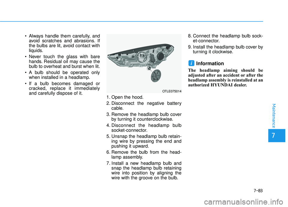 HYUNDAI TUCSON LIMITED 2017 Owners Manual 7-83
7
Maintenance
Always handle them carefully, andavoid scratches and abrasions. If
the bulbs are lit, avoid contact with
liquids.
Never touch the glass with bare hands. Residual oil may cause th HYUNDAI TUCSON LIMITED 2017 Owners Manual 7-83
7
Maintenance
Always handle them carefully, andavoid scratches and abrasions. If
the bulbs are lit, avoid contact with
liquids.
Never touch the glass with bare hands. Residual oil may cause th