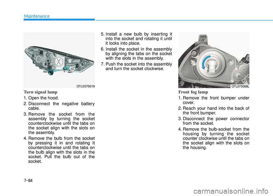 HYUNDAI TUCSON LIMITED 2017 Owners Manual 7-84
Maintenance
Turn signal lamp
1. Open the hood.
2. Disconnect the negative batterycable.
3. Remove the socket from the assembly by turning the socket
counterclockwise until the tabs on
the socke HYUNDAI TUCSON LIMITED 2017 Owners Manual 7-84
Maintenance
Turn signal lamp
1. Open the hood.
2. Disconnect the negative batterycable.
3. Remove the socket from the assembly by turning the socket
counterclockwise until the tabs on
the socke