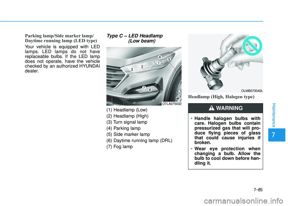 HYUNDAI TUCSON LIMITED 2017 Owners Manual 7-85
7
Maintenance
Parking lamp/Side marker lamp/
Daytime running lamp (LED type)
Your vehicle is equipped with LED
lamps. LED lamps do not have
replaceable bulbs. If the LED lamp
does not operate, HYUNDAI TUCSON LIMITED 2017 Owners Manual 7-85
7
Maintenance
Parking lamp/Side marker lamp/
Daytime running lamp (LED type)
Your vehicle is equipped with LED
lamps. LED lamps do not have
replaceable bulbs. If the LED lamp
does not operate,