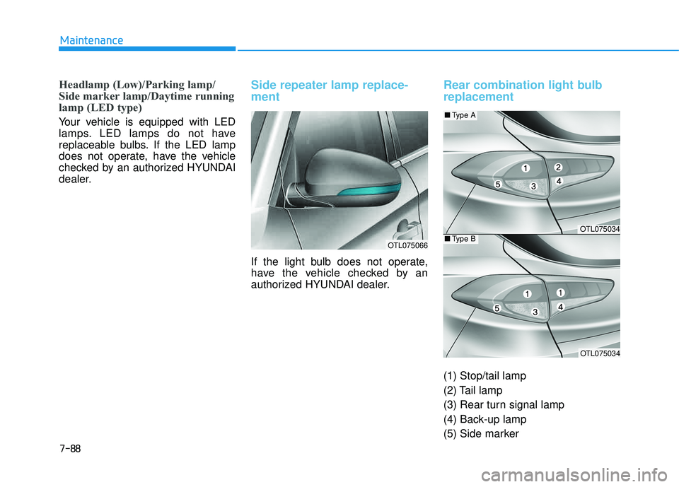 HYUNDAI TUCSON LIMITED 2017 Owners Manual 7-88
Maintenance
Headlamp (Low)/Parking lamp/
Side marker lamp/Daytime running
lamp (LED type)
Your vehicle is equipped with LED
lamps. LED lamps do not have
replaceable bulbs. If the LED lamp
does HYUNDAI TUCSON LIMITED 2017 Owners Manual 7-88
Maintenance
Headlamp (Low)/Parking lamp/
Side marker lamp/Daytime running
lamp (LED type)
Your vehicle is equipped with LED
lamps. LED lamps do not have
replaceable bulbs. If the LED lamp
does