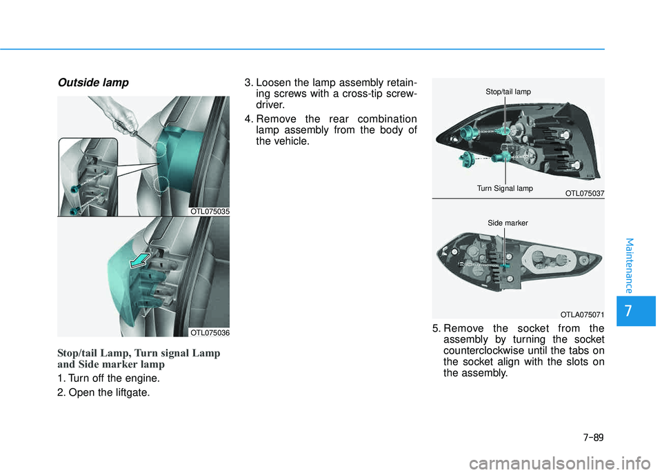 HYUNDAI TUCSON LIMITED 2017 Owners Manual 7-89
7
Maintenance
Outside lamp
Stop/tail Lamp, Turn signal Lamp
and Side marker lamp
1. Turn off the engine.
2. Open the liftgate.3. Loosen the lamp assembly retain-
ing screws with a cross-tip scr HYUNDAI TUCSON LIMITED 2017 Owners Manual 7-89
7
Maintenance
Outside lamp
Stop/tail Lamp, Turn signal Lamp
and Side marker lamp
1. Turn off the engine.
2. Open the liftgate.3. Loosen the lamp assembly retain-
ing screws with a cross-tip scr