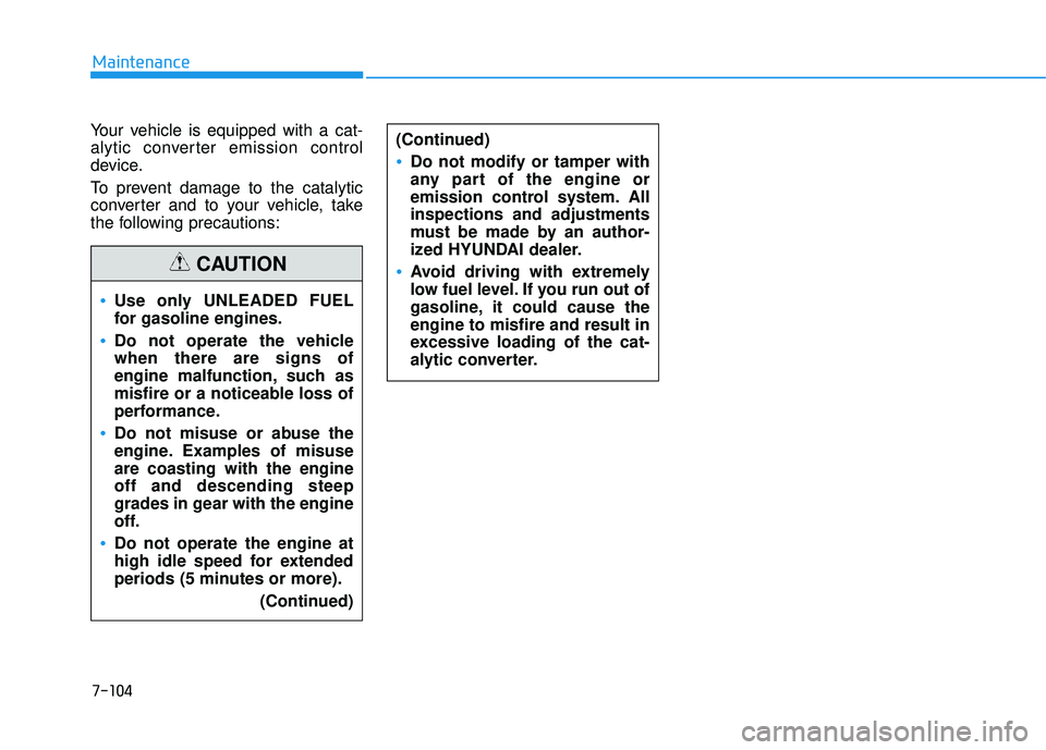 HYUNDAI TUCSON LIMITED 2017  Owners Manual 7-104
Maintenance
Your vehicle is equipped with a cat- 
alytic converter emission control
device. 
To prevent damage to the catalytic 
converter and to your vehicle, take
the following precautions:
Us