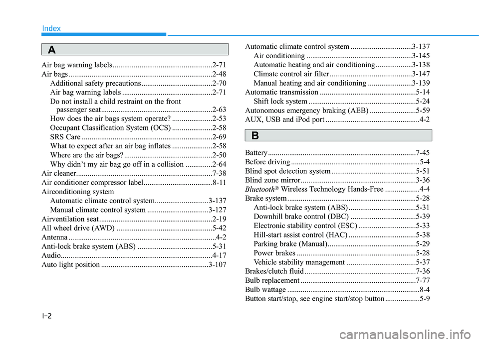 HYUNDAI TUCSON LIMITED 2017 Owners Manual I-2
Air bag warning labels....................................................2-71
Air bags ...........................................................................2-48Additional safety precaution HYUNDAI TUCSON LIMITED 2017 Owners Manual I-2
Air bag warning labels....................................................2-71
Air bags ...........................................................................2-48Additional safety precaution