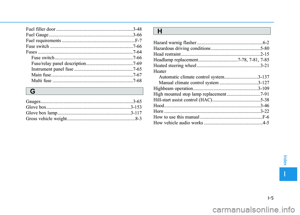 HYUNDAI TUCSON LIMITED 2017 Owners Manual I-5
Fuel filler door ................................................................3-48
Fuel Gauge ......................................................................3-66
Fuel requirements .... HYUNDAI TUCSON LIMITED 2017 Owners Manual I-5
Fuel filler door ................................................................3-48
Fuel Gauge ......................................................................3-66
Fuel requirements ....