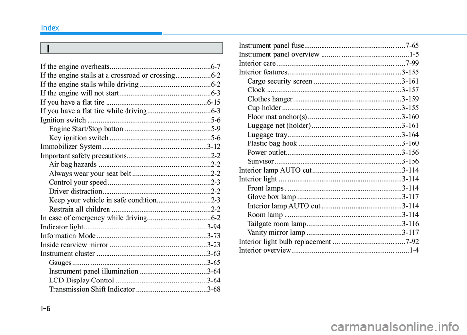HYUNDAI TUCSON LIMITED 2017 Owners Manual I-6
If the engine overheats ......................................................6-7
If the engine stalls at a crossroad or crossing...................6-2
If the engine stalls while driving ........ HYUNDAI TUCSON LIMITED 2017 Owners Manual I-6
If the engine overheats ......................................................6-7
If the engine stalls at a crossroad or crossing...................6-2
If the engine stalls while driving ........