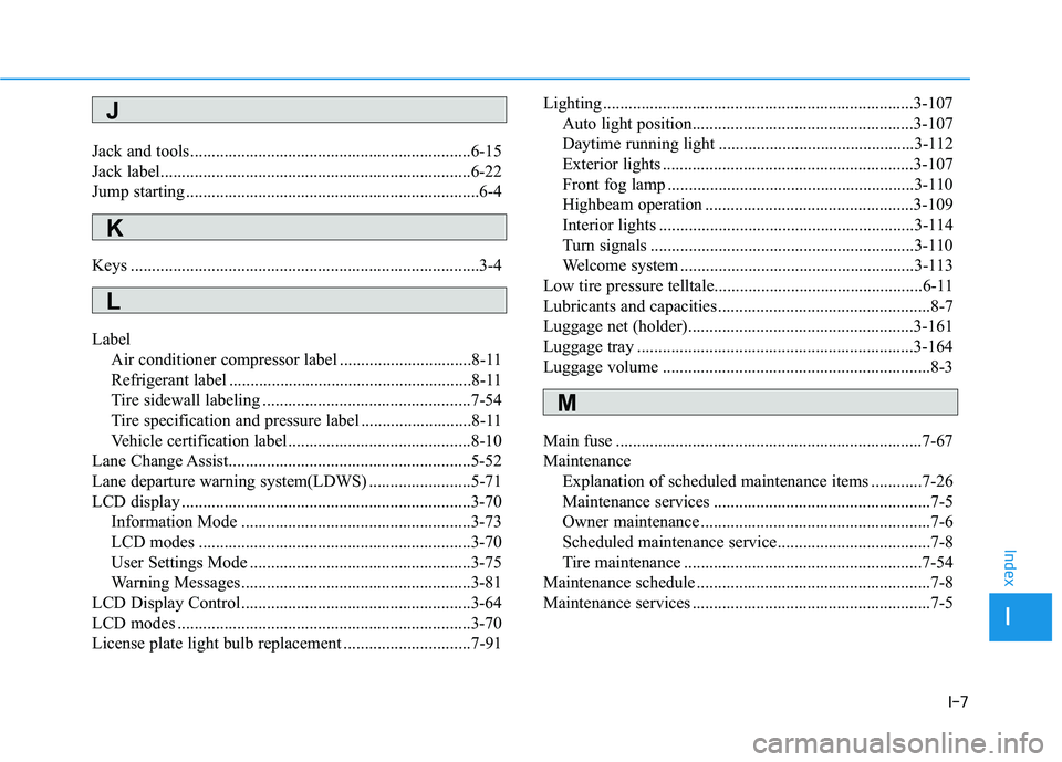 HYUNDAI TUCSON LIMITED 2017 Owners Manual I-7
Jack and tools..................................................................6-15
Jack label.........................................................................6-22
Jump starting ........ HYUNDAI TUCSON LIMITED 2017 Owners Manual I-7
Jack and tools..................................................................6-15
Jack label.........................................................................6-22
Jump starting ........