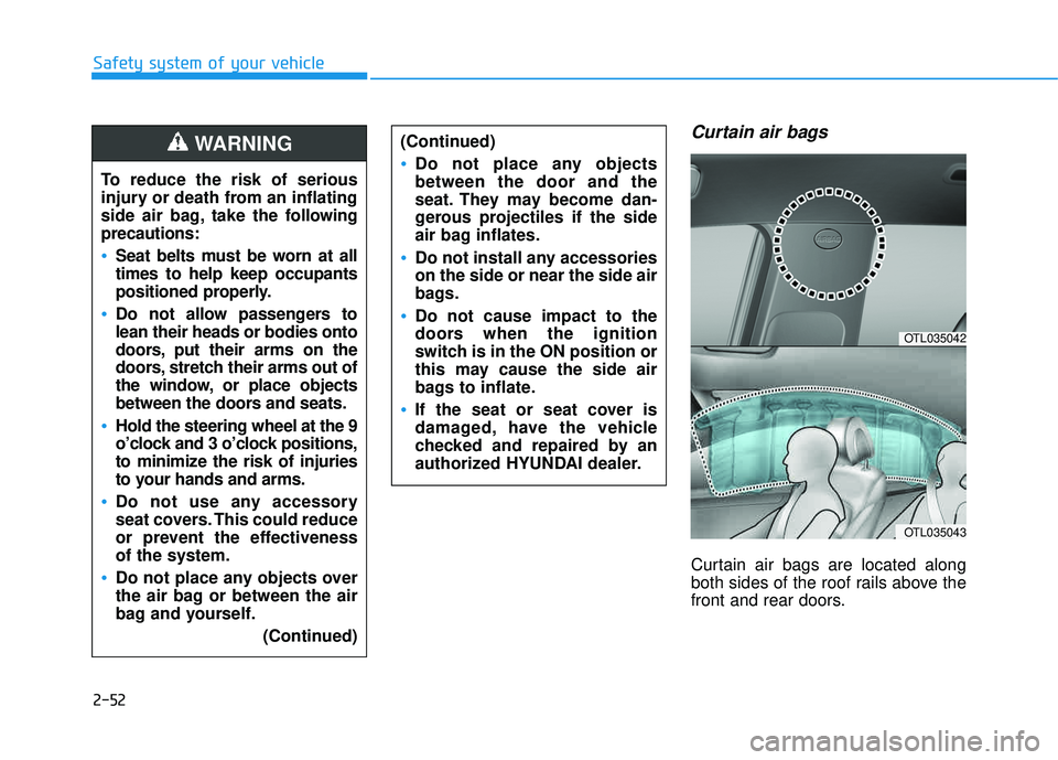 HYUNDAI TUCSON LIMITED 2017  Owners Manual 2-52
Safety system of your vehicle
Curtain air bags 
Curtain air bags are located along 
both sides of the roof rails above the
front and rear doors.
To reduce the risk of serious
injury or death from