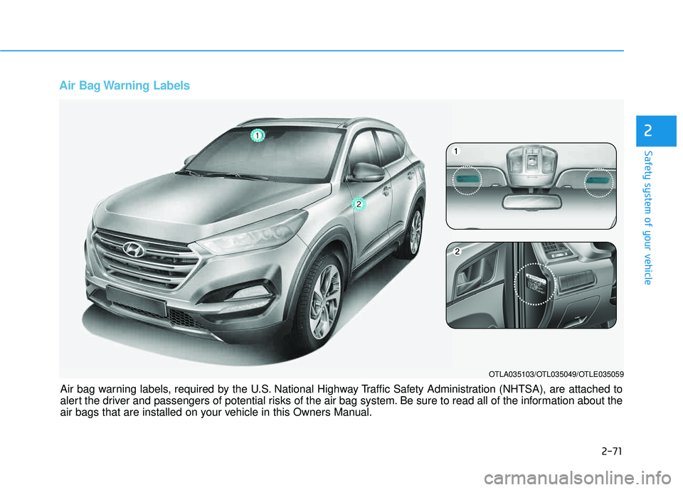 HYUNDAI TUCSON LIMITED 2017  Owners Manual 2-71
Safety system of your vehicle
2
Air Bag Warning Labels 
OTLA035103/OTL035049/OTLE035059
Air bag warning labels, required by the U.S. National Highway Traffic Safety Administration (NHTSA), are at