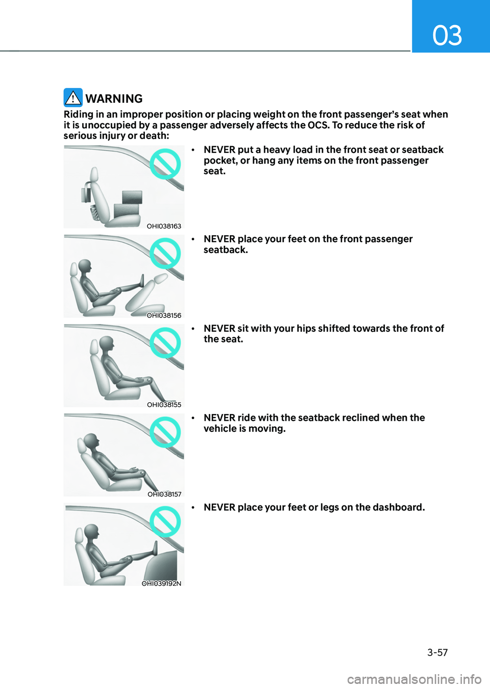 HYUNDAI TUCSON HYBRID 2022 Owners Manual 03
3-57
WARNING
Riding in an improper position or placing weight on the front passenger’s seat when
it is unoccupied by a passenger adversely affects the OCS. To reduce the risk of
serious injury HYUNDAI TUCSON HYBRID 2022 Owners Manual 03
3-57
WARNING
Riding in an improper position or placing weight on the front passenger’s seat when
it is unoccupied by a passenger adversely affects the OCS. To reduce the risk of
serious injury