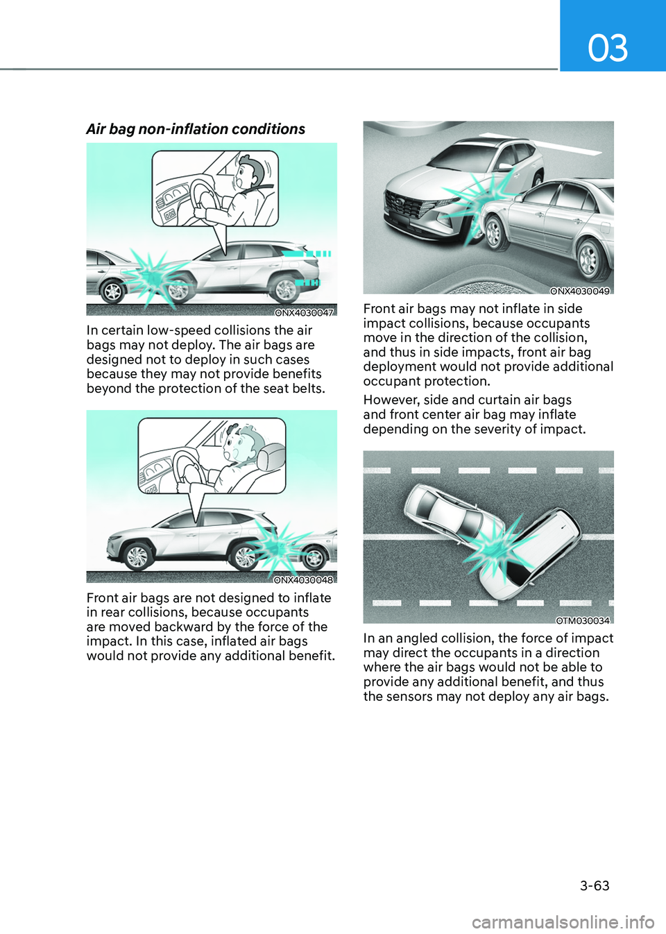 HYUNDAI TUCSON HYBRID 2022 Owners Manual 03
3-63
Air bag non-inflation conditions
ONX4030047
In certain low-speed collisions the air
bags may not deploy. The air bags are
designed not to deploy in such cases
because they may not provide b HYUNDAI TUCSON HYBRID 2022 Owners Manual 03
3-63
Air bag non-inflation conditions
ONX4030047
In certain low-speed collisions the air
bags may not deploy. The air bags are
designed not to deploy in such cases
because they may not provide b