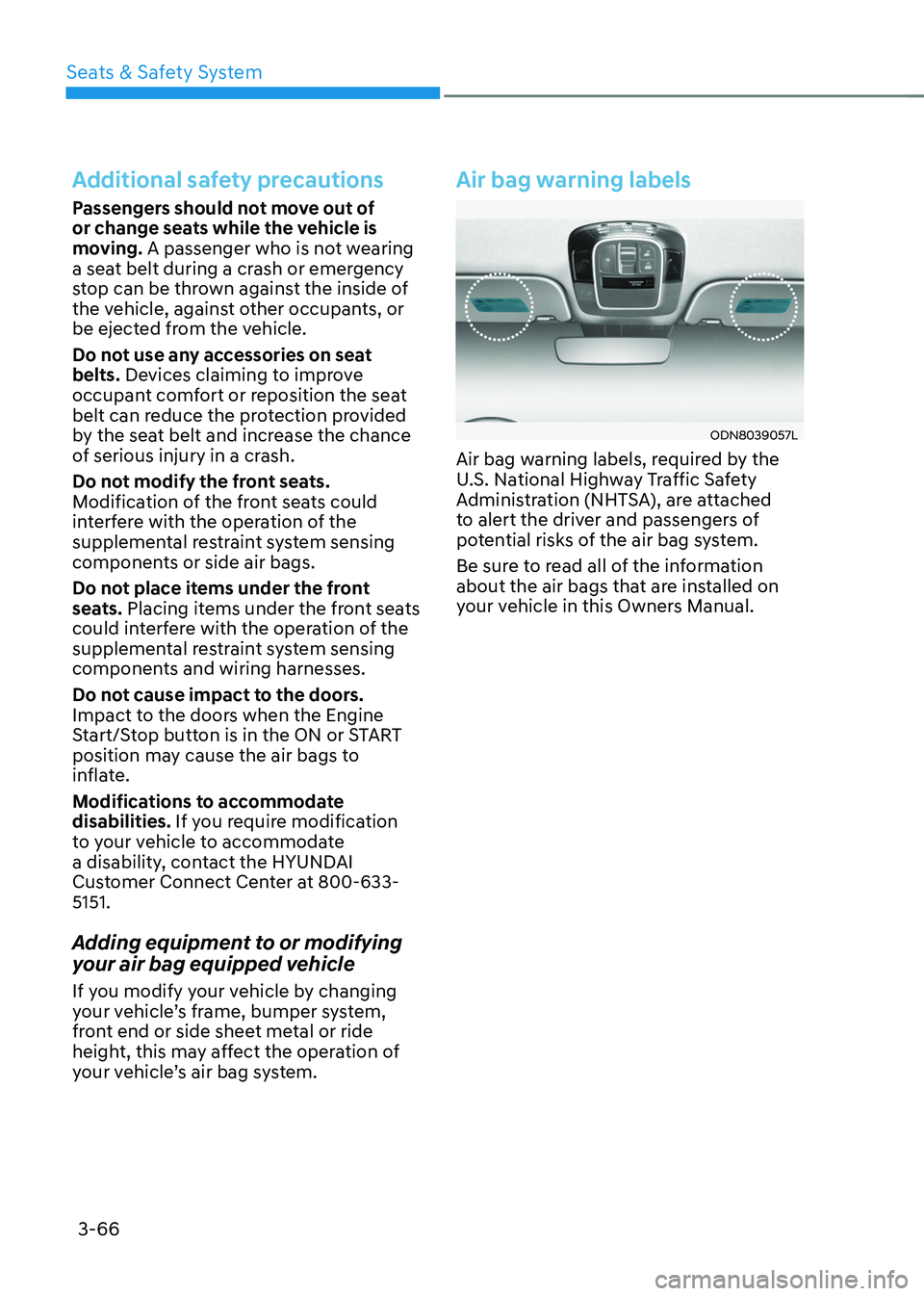 HYUNDAI TUCSON HYBRID 2022 Owners Manual Seats & Safety System
3-66
Additional safety precautions
Passengers should not move out of
or change seats while the vehicle is
moving. A passenger who is not wearing
a seat belt during a crash or HYUNDAI TUCSON HYBRID 2022 Owners Manual Seats & Safety System
3-66
Additional safety precautions
Passengers should not move out of
or change seats while the vehicle is
moving. A passenger who is not wearing
a seat belt during a crash or