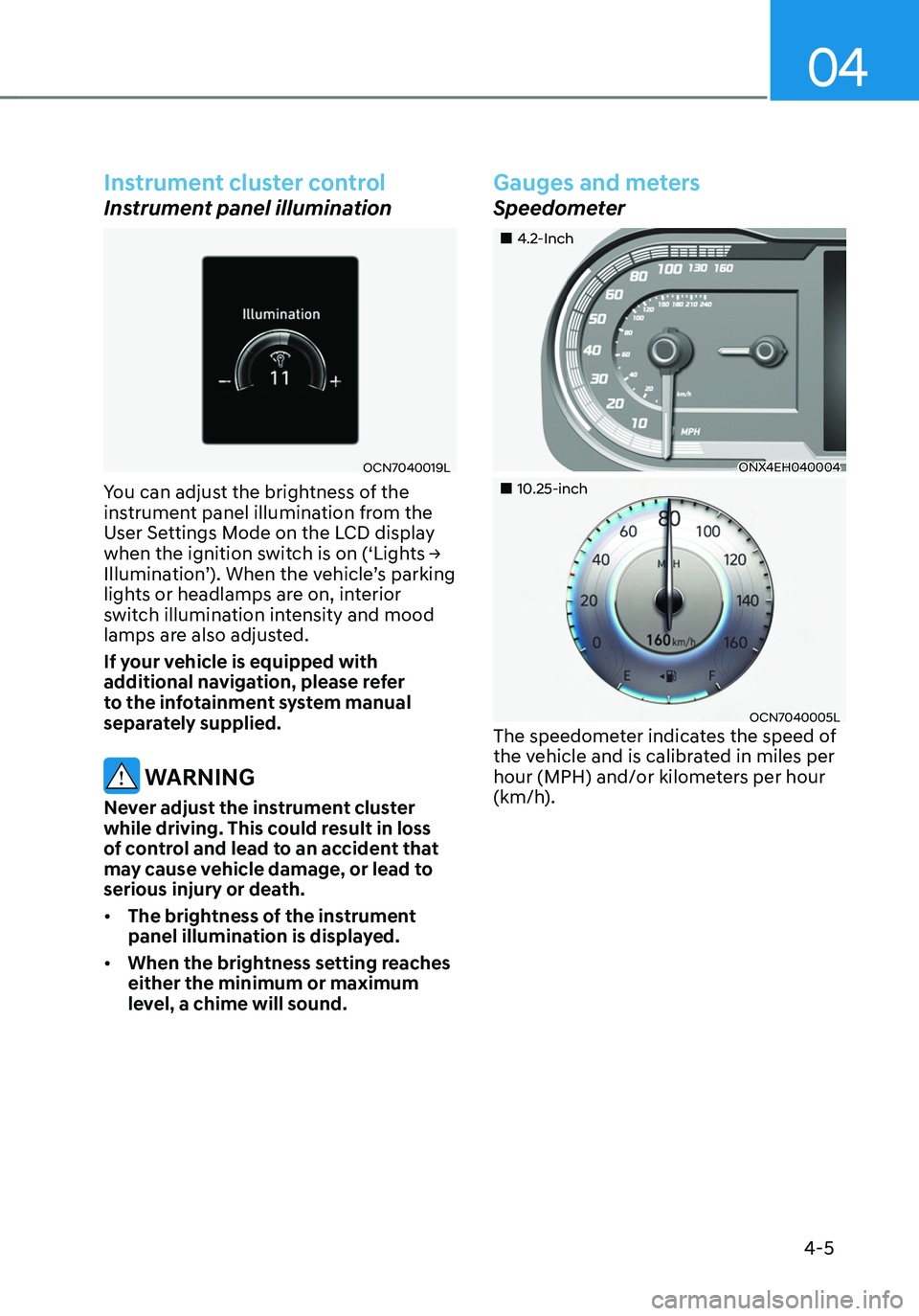 HYUNDAI TUCSON HYBRID 2022 Owners Manual 04
4-5
Instrument cluster control
Instrument panel illumination
OCN7040019L
You can adjust the brightness of the
instrument panel illumination from the
User Settings Mode on the LCD display
when th HYUNDAI TUCSON HYBRID 2022 Owners Manual 04
4-5
Instrument cluster control
Instrument panel illumination
OCN7040019L
You can adjust the brightness of the
instrument panel illumination from the
User Settings Mode on the LCD display
when th