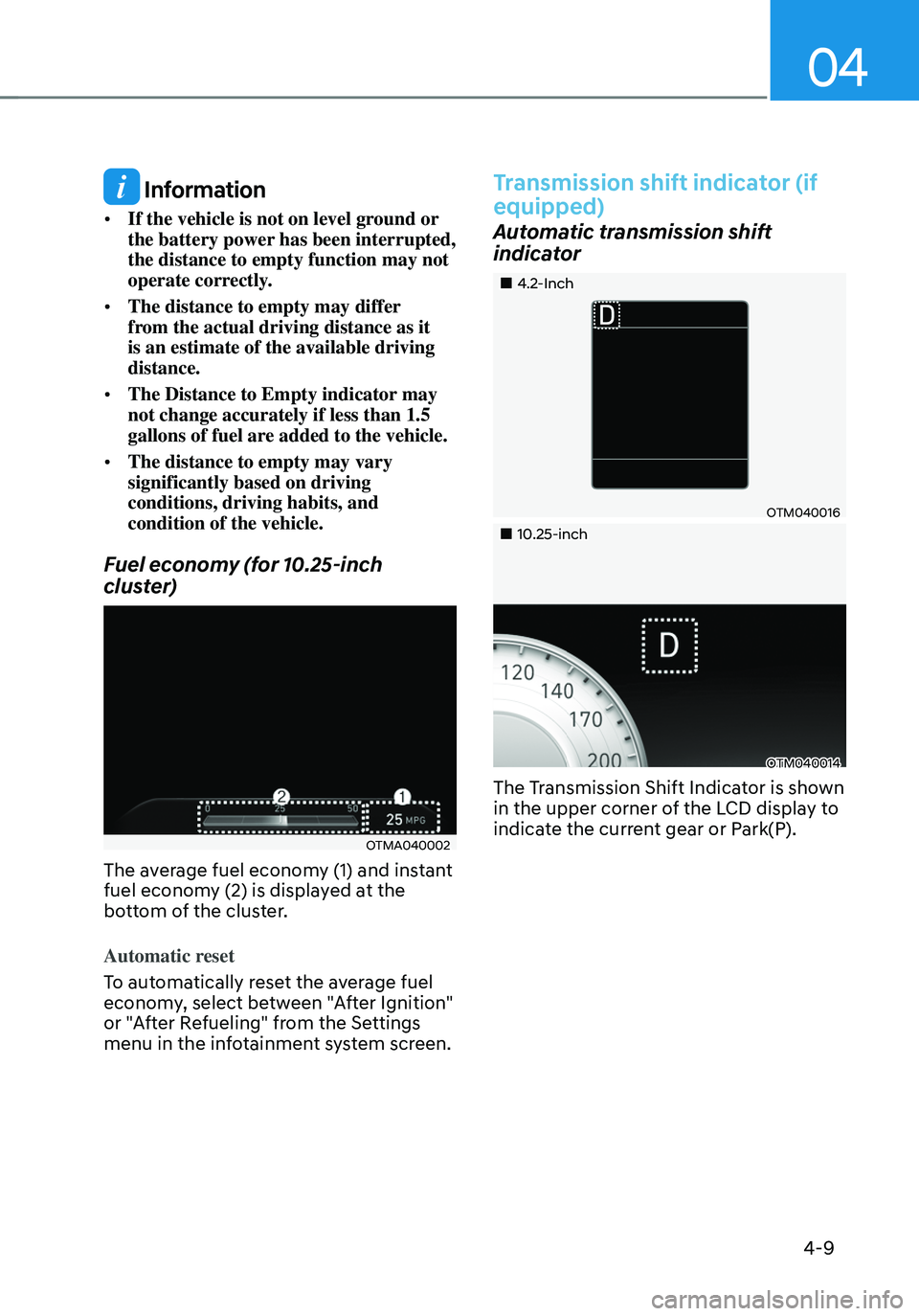 HYUNDAI TUCSON HYBRID 2022 Owners Manual 04
4-9
Information
• If the vehicle is not on level ground or
the battery power has been interrupted,
the distance to empty function may not
operate correctly.
• The distance to empty may diff HYUNDAI TUCSON HYBRID 2022 Owners Manual 04
4-9
Information
• If the vehicle is not on level ground or
the battery power has been interrupted,
the distance to empty function may not
operate correctly.
• The distance to empty may diff