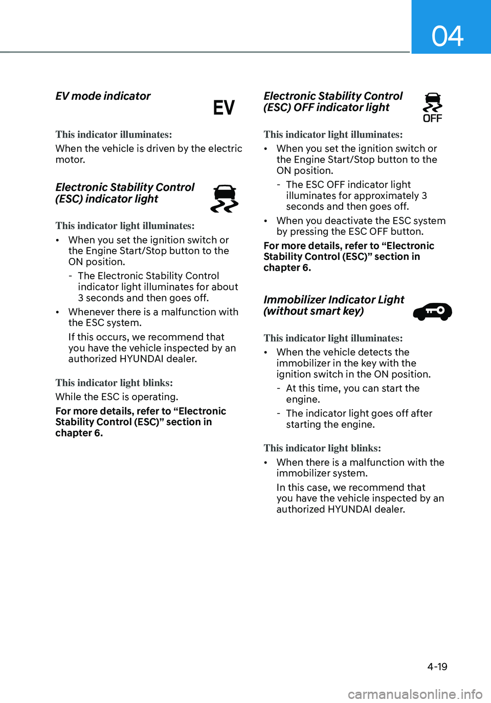 HYUNDAI TUCSON HYBRID 2022 Owners Manual 04
4-19
EV mode indicator
This indicator illuminates:
When the vehicle is driven by the electric
motor.
Electronic Stability Control
(ESC) indicator light
This indicator light illuminates:
• When HYUNDAI TUCSON HYBRID 2022 Owners Manual 04
4-19
EV mode indicator
This indicator illuminates:
When the vehicle is driven by the electric
motor.
Electronic Stability Control
(ESC) indicator light
This indicator light illuminates:
• When