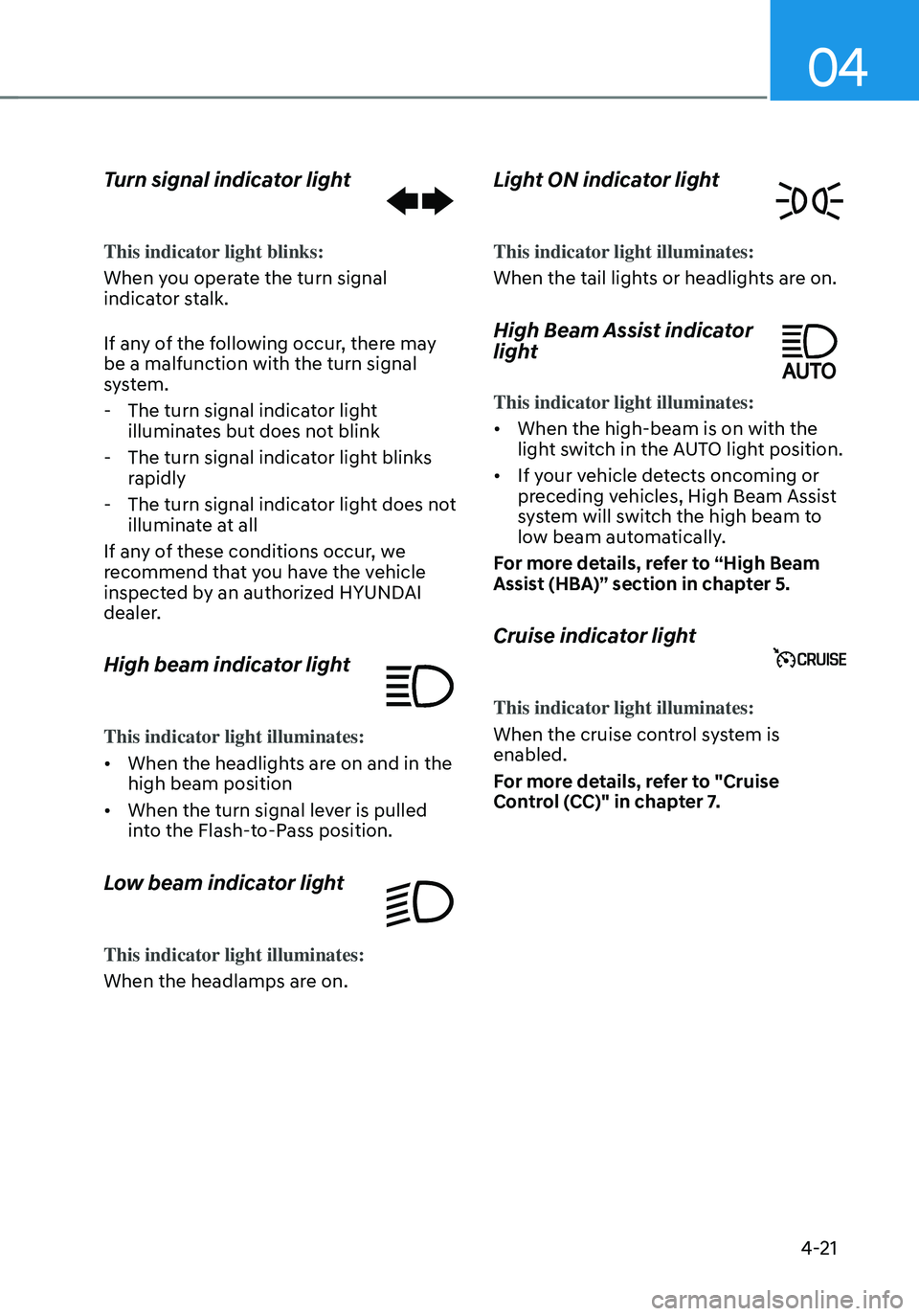 HYUNDAI TUCSON HYBRID 2022 Owners Manual 04
4-21
Turn signal indicator light
This indicator light blinks:
When you operate the turn signal
indicator stalk.
If any of the following occur, there may
be a malfunction with the turn signal
sys HYUNDAI TUCSON HYBRID 2022 Owners Manual 04
4-21
Turn signal indicator light
This indicator light blinks:
When you operate the turn signal
indicator stalk.
If any of the following occur, there may
be a malfunction with the turn signal
sys