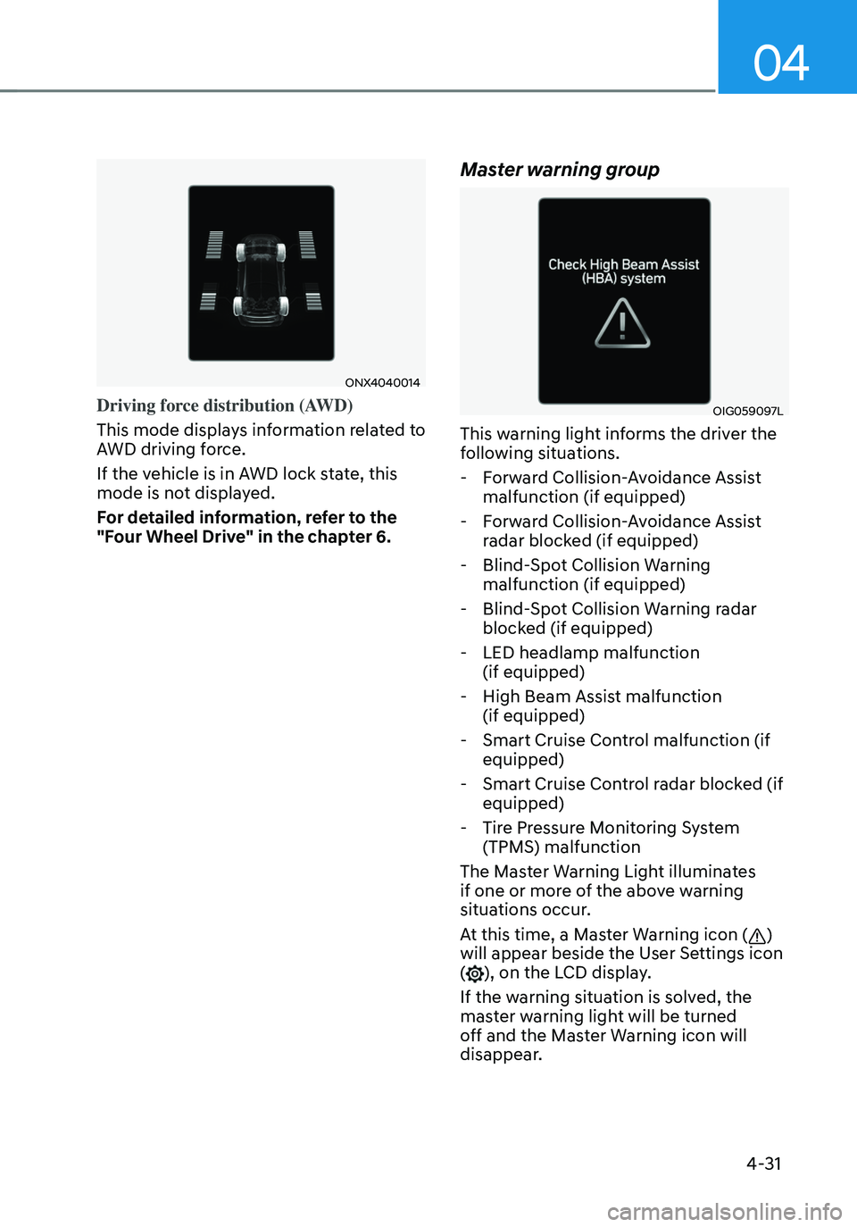 HYUNDAI TUCSON HYBRID 2022 Owners Manual 04
4-31
ONX4040014
Driving force distribution (AWD)
This mode displays information related to
AWD driving force.
If the vehicle is in AWD lock state, this
mode is not displayed.
For detailed informa HYUNDAI TUCSON HYBRID 2022 Owners Manual 04
4-31
ONX4040014
Driving force distribution (AWD)
This mode displays information related to
AWD driving force.
If the vehicle is in AWD lock state, this
mode is not displayed.
For detailed informa