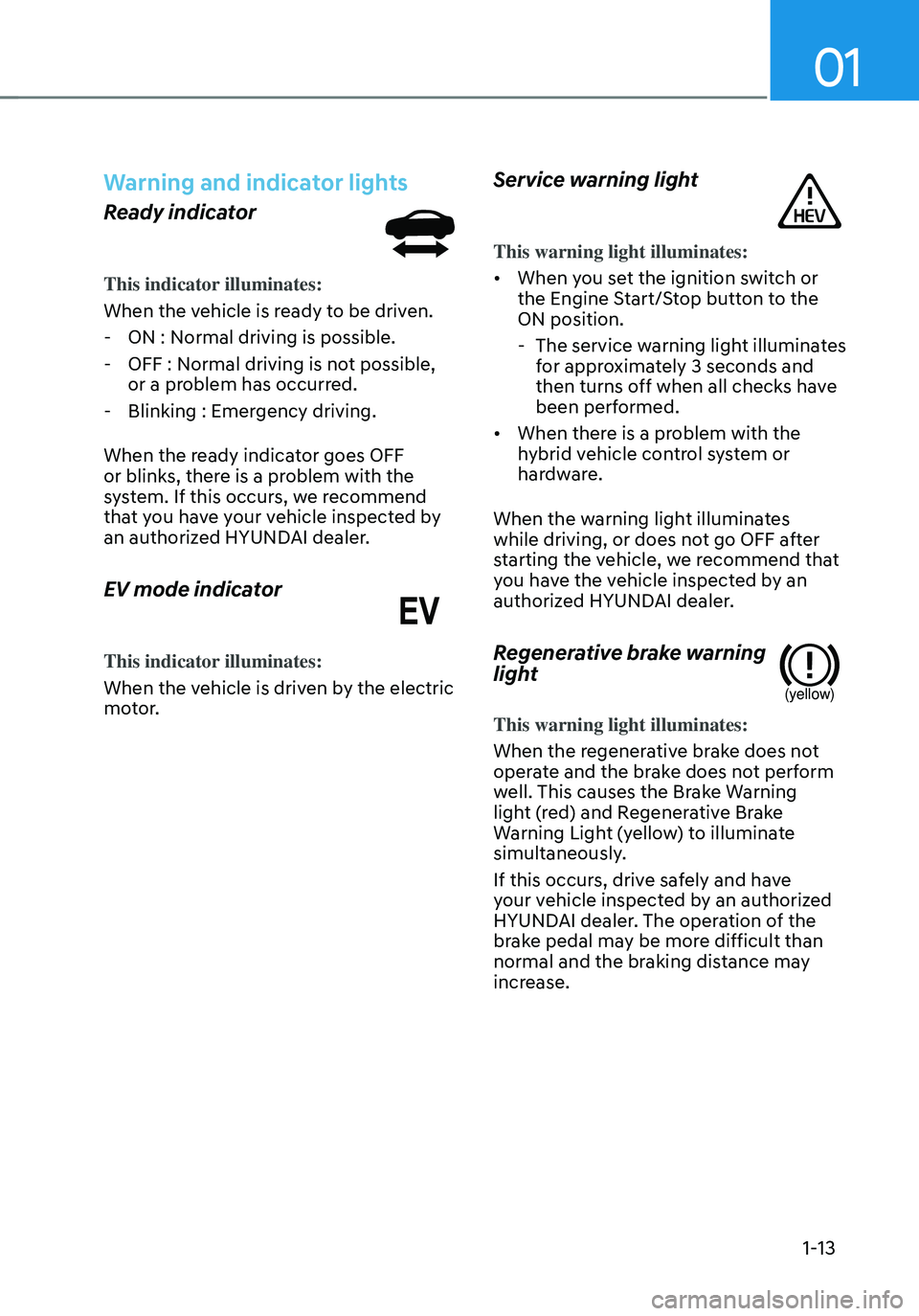 HYUNDAI TUCSON HYBRID 2022 User Guide 01
1-13
Warning and indicator lights
Ready indicator
This indicator illuminates:
When the vehicle is ready to be driven.
-ON : Normal driving is possible.
-OFF : Normal driving is not possible,
or HYUNDAI TUCSON HYBRID 2022 User Guide 01
1-13
Warning and indicator lights
Ready indicator
This indicator illuminates:
When the vehicle is ready to be driven.
-ON : Normal driving is possible.
-OFF : Normal driving is not possible,
or