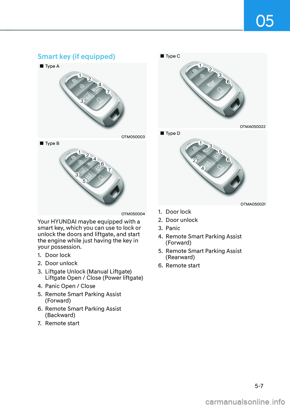 HYUNDAI TUCSON HYBRID 2022 Owners Manual 05
5 -7
Smart key (if equipped)
Type A
OTM050003
Type B
OTM050004
Your HYUNDAI maybe equipped with a
smart key, which you can use to lock or
unlock the doors and liftgate, an HYUNDAI TUCSON HYBRID 2022 Owners Manual 05
5 -7
Smart key (if equipped)
Type A
OTM050003
Type B
OTM050004
Your HYUNDAI maybe equipped with a
smart key, which you can use to lock or
unlock the doors and liftgate, an